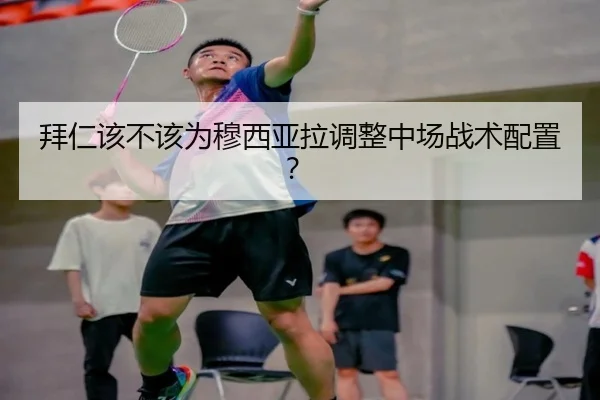 拜仁该不该为穆西亚拉调整中场战术配置？