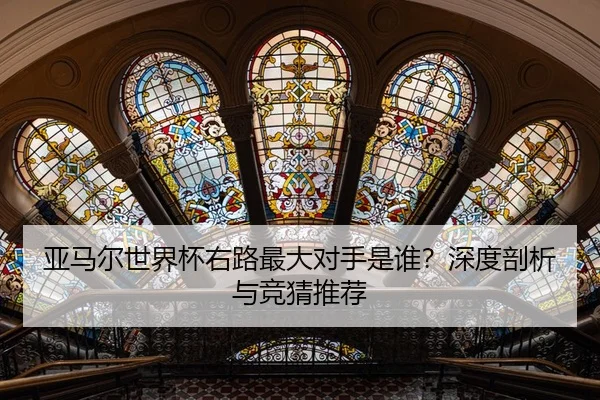 亚马尔世界杯右路最大对手是谁？深度剖析与竞猜推荐