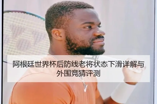 阿根廷世界杯后防线老将状态下滑详解与外围竞猜评测